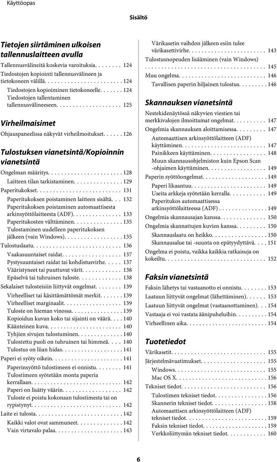 .. 126 Tulostuksen vianetsintä/kopioinnin vianetsintä Ongelman määritys... 128 Laitteen tilan tarkistaminen... 129 Paperitukokset... 131 Paperitukoksen poistaminen laitteen sisältä.