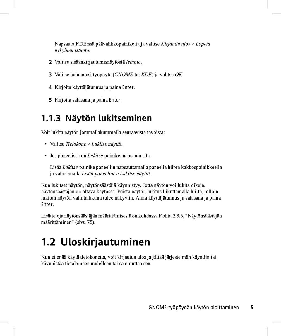 Jos paneelissa on Lukitse-painike, napsauta sitä. Lisää Lukitse-painike paneeliin napsauttamalla paneelia hiiren kakkospainikkeella ja valitsemalla Lisää paneeliin > Lukitse näyttö.