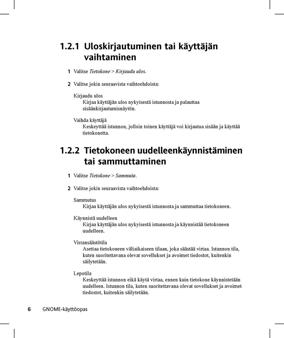 Vaihda käyttäjä Keskeyttää istunnon, jolloin toinen käyttäjä voi kirjautua sisään ja käyttää tietokonetta. 1.2.2 Tietokoneen uudelleenkäynnistäminen tai sammuttaminen 1 Valitse Tietokone > Sammuta.