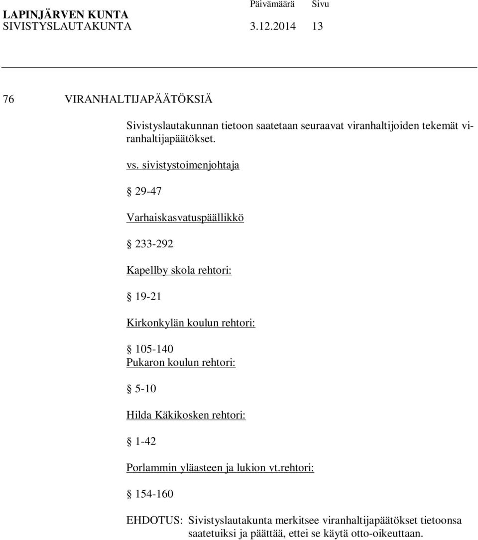 vs. sivistystoimenjohtaja 29-47 Varhaiskasvatuspäällikkö 233-292 Kapellby skola rehtori: 19-21 Kirkonkylän koulun rehtori: