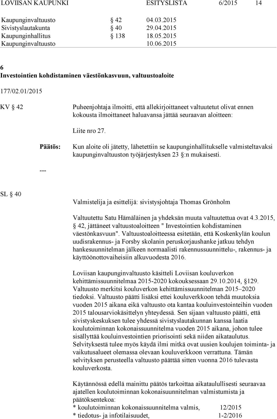 01/2015 KV 42 Puheenjohtaja ilmoitti, että allekirjoittaneet valtuutetut olivat ennen kokousta ilmoittaneet haluavansa jättää seuraavan aloitteen: Liite nro 27.