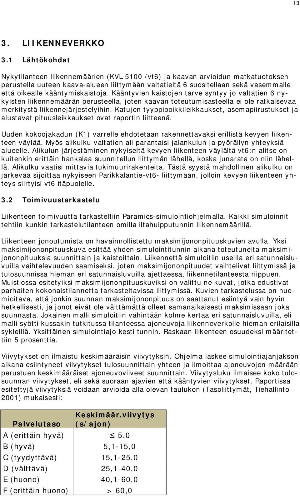 kääntymiskaistoja. Kääntyvien kaistojen tarve syntyy jo valtatien 6 nykyisten liikennemäärän perusteella, joten kaavan toteutumisasteella ei ole ratkaisevaa merkitystä liikennejärjestelyihin.