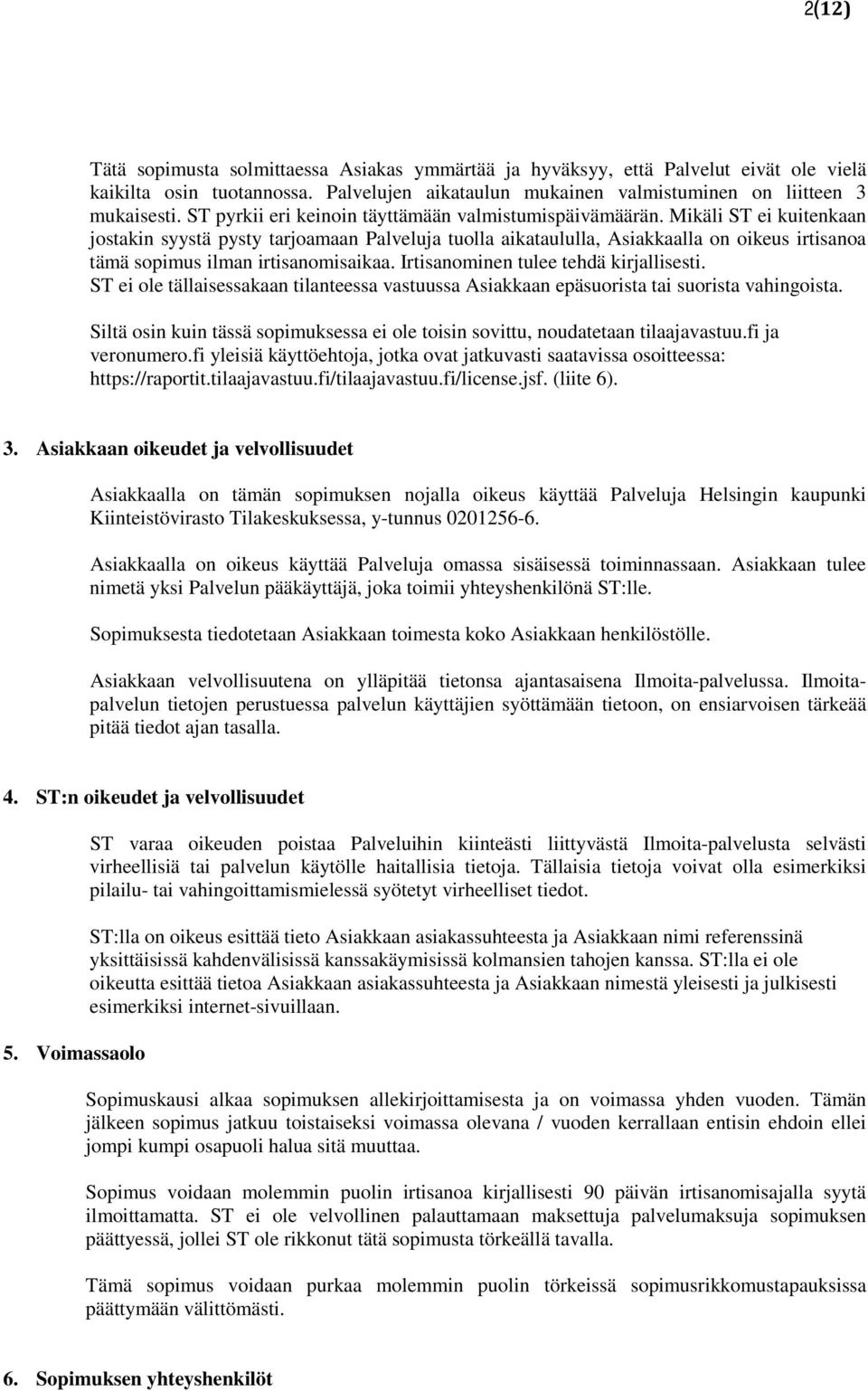 Mikäli ST ei kuitenkaan jostakin syystä pysty tarjoamaan Palveluja tuolla aikataululla, Asiakkaalla on oikeus irtisanoa tämä sopimus ilman irtisanomisaikaa. Irtisanominen tulee tehdä kirjallisesti.