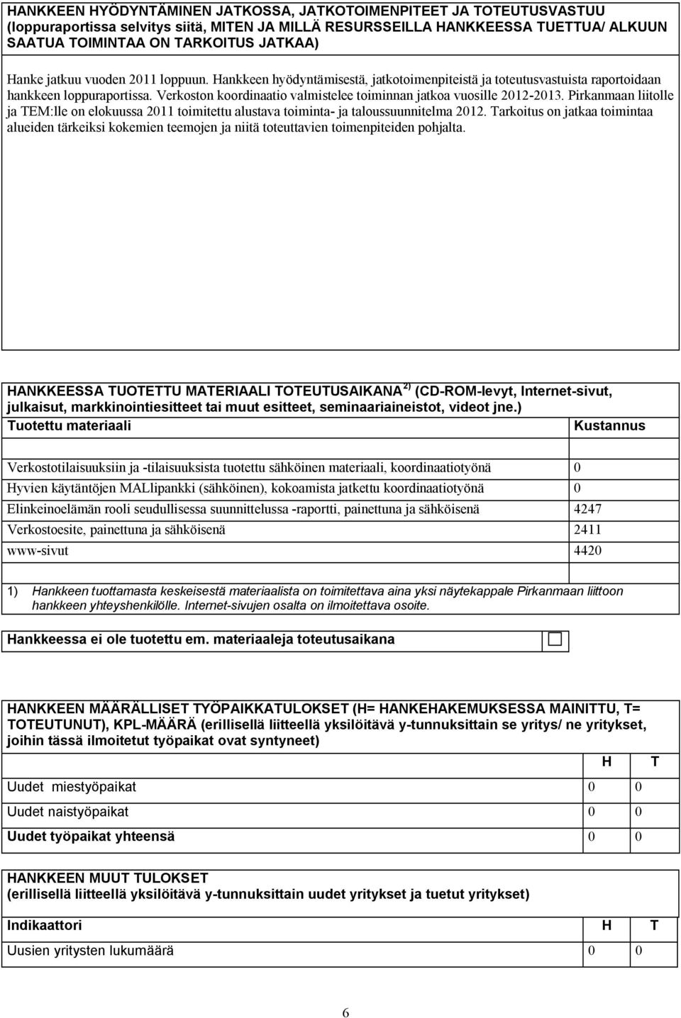 Verkoston koordinaatio valmistelee toiminnan jatkoa vuosille 2012 2013. Pirkanmaan liitolle ja TEM:lle on elokuussa 2011 toimitettu alustava toiminta ja taloussuunnitelma 2012.