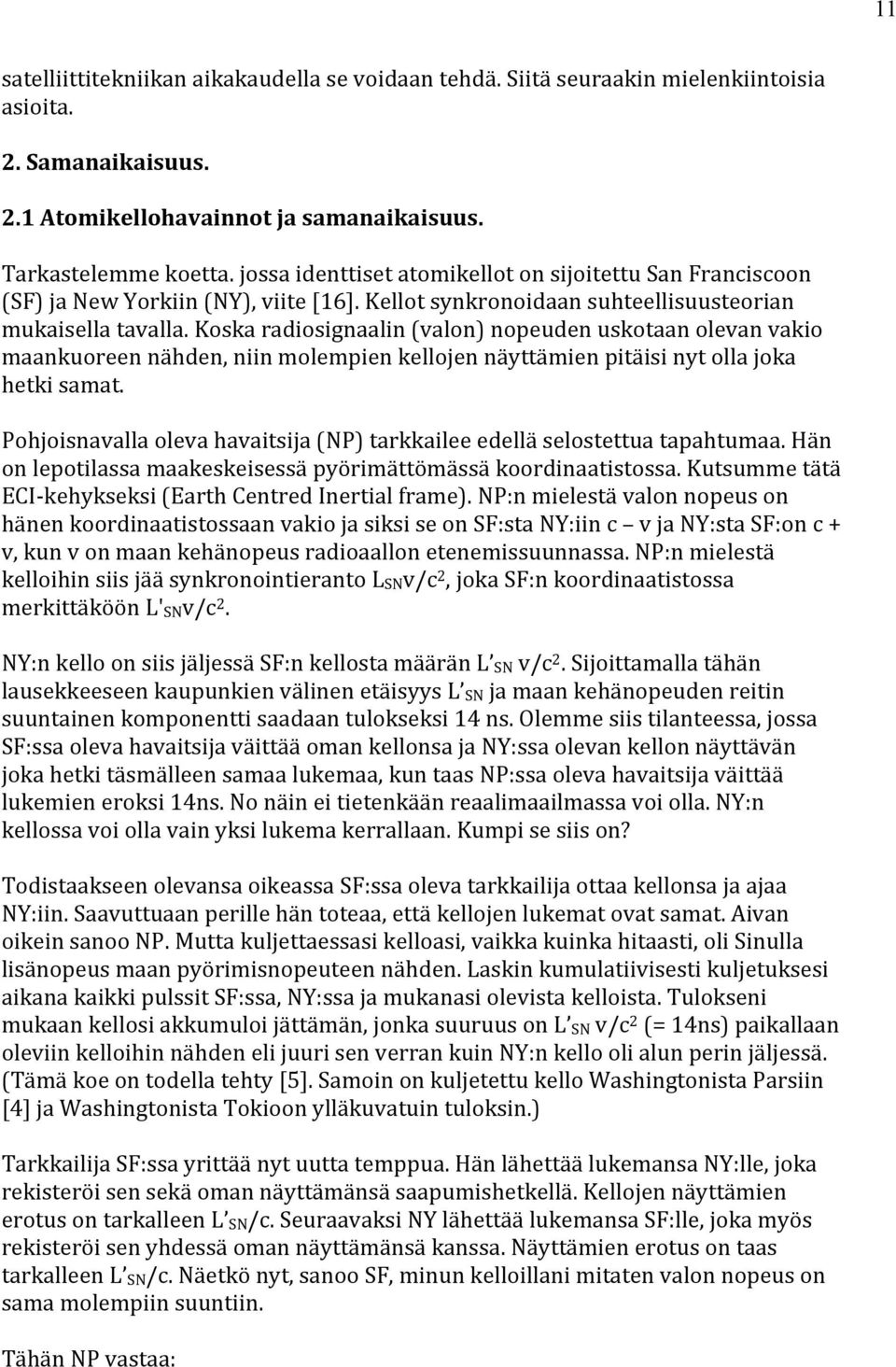 Koska radiosignaalin (valon) nopeuden uskotaan olevan vakio maankuoreen nähden, niin molempien kellojen näyttämien pitäisi nyt olla joka hetki samat.