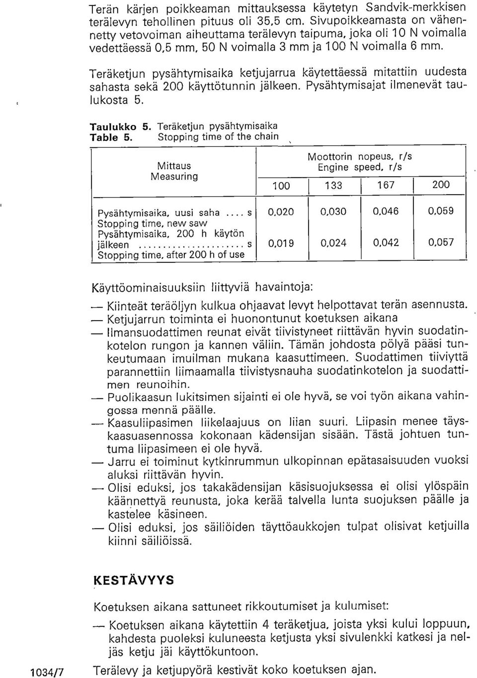 Teräketjun pysähtymisaika ketjujarrua käytettäessä mitattiin uudesta sahasta sekä 200 käyttötunnin jälkeen. Pysähtymisajat ilmenevät taulukosta 5. Taulukko 5. Teräketjun pysähtymisaika Table 5.