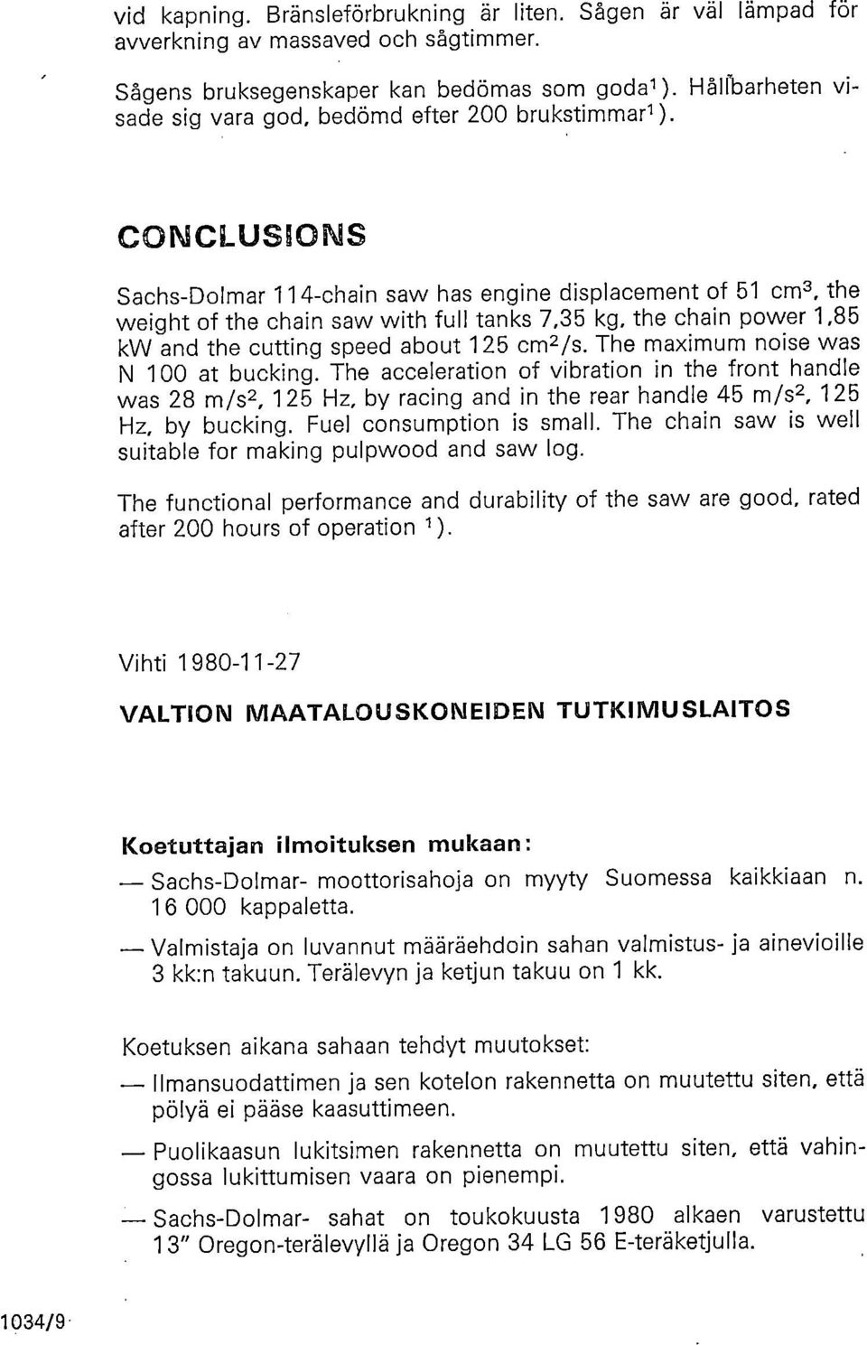 CONCLUS1ONS Sachs-Dolmar 114-chain saw has engine displacement of 51 cm3, the weight of the chain saw with full tanks 7,35 kg, the chain power 1,85 kw and the cutting speed about 125 cm2 /s.