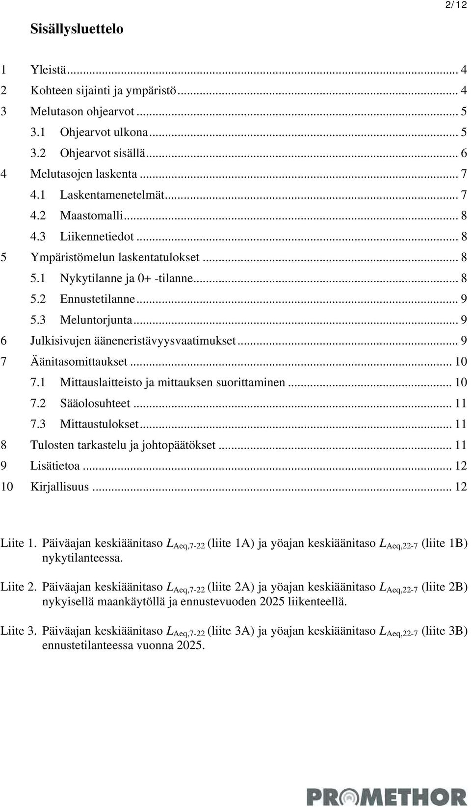 .. 9 6 Julkisivujen ääneneristävyysvaatimukset... 9 7 Äänitasomittaukset... 10 7.1 Mittauslaitteisto ja mittauksen suorittaminen... 10 7.2 Sääolosuhteet... 11 7.3 Mittaustulokset.