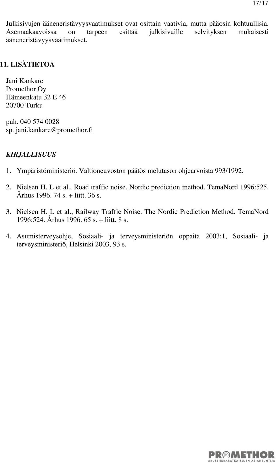 kankare@promethor.fi KIRJALLISUUS 1. Ympäristöministeriö. Valtioneuvoston päätös melutason ohjearvoista 993/1992. 2. Nielsen H. L et al., Road traffic noise. Nordic prediction method.