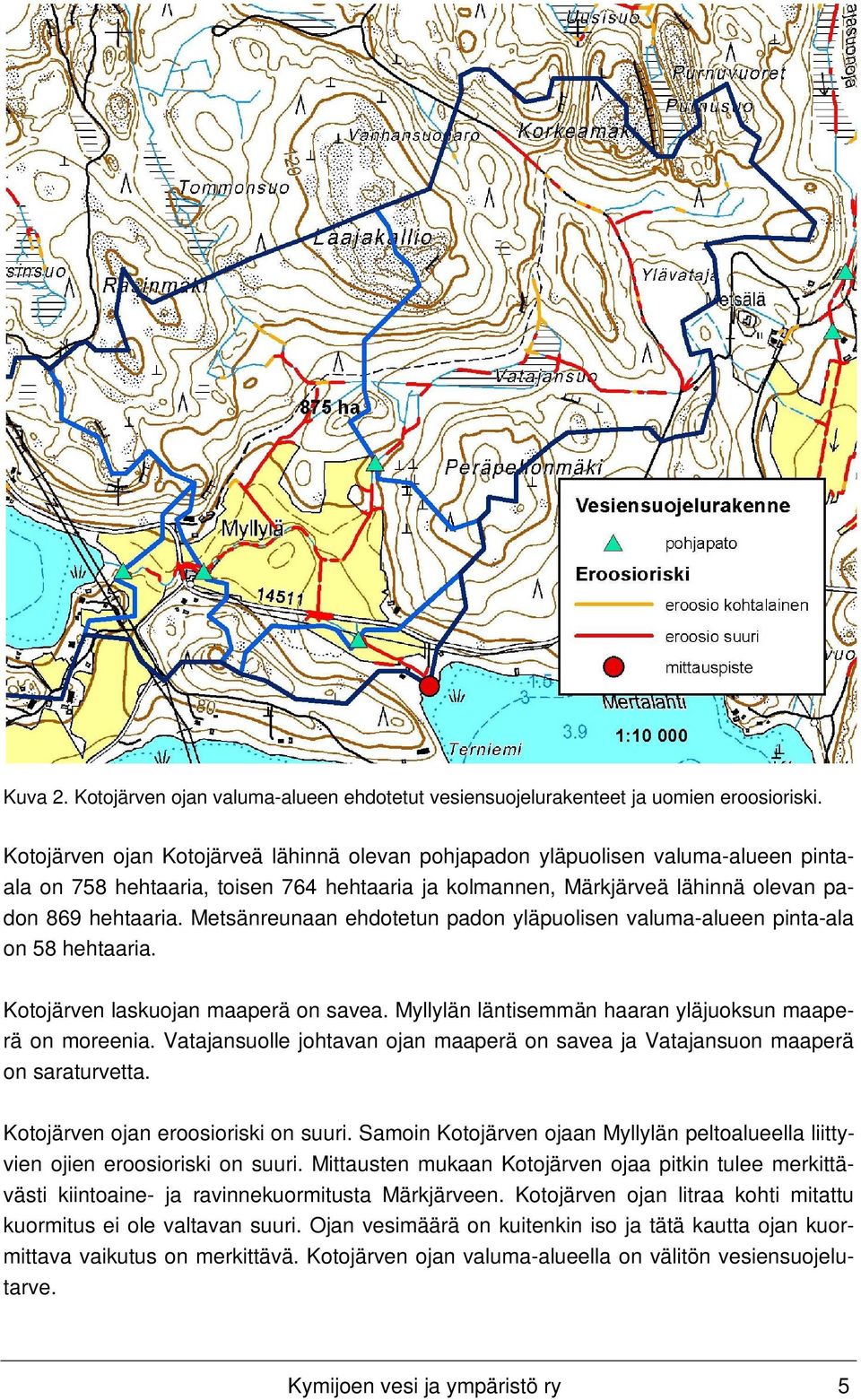 Metsänreunaan ehdotetun padon yläpuolisen valuma-alueen pinta-ala on 58 hehtaaria. Kotojärven laskuojan maaperä on savea. Myllylän läntisemmän haaran yläjuoksun maaperä on moreenia.