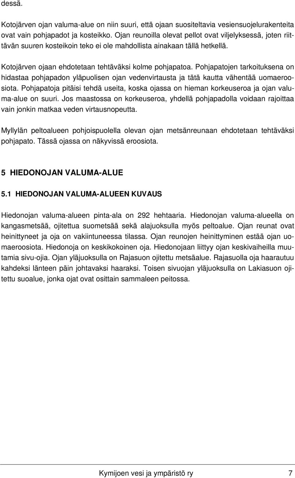 Pohjapatojen tarkoituksena on hidastaa pohjapadon yläpuolisen ojan vedenvirtausta ja tätä kautta vähentää uomaeroosiota.