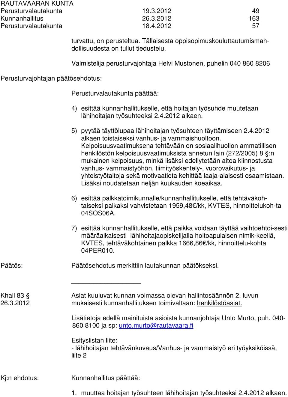 Valmistelija perusturvajohtaja Helvi Mustonen, puhelin 040 860 8206 Perusturvalautakunta päättää: 4) esittää kunnanhallitukselle, että hoitajan työsuhde muutetaan lähihoitajan työsuhteeksi 2.4.2012 alkaen.