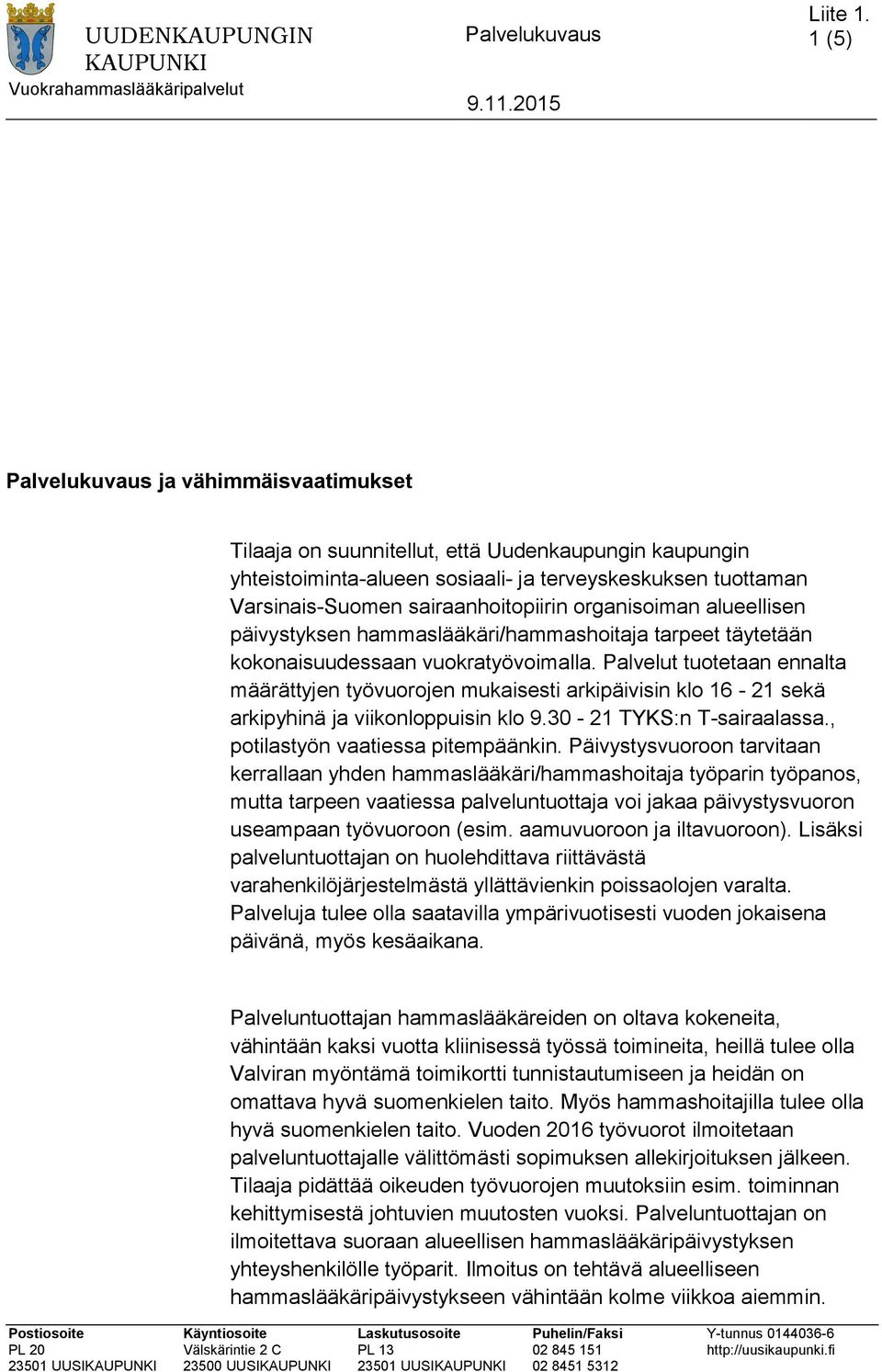 Palvelut tuotetaan ennalta määrättyjen työvuorojen mukaisesti arkipäivisin klo 16-21 sekä arkipyhinä ja viikonloppuisin klo 9.30-21 TYKS:n T-sairaalassa., potilastyön vaatiessa pitempäänkin.