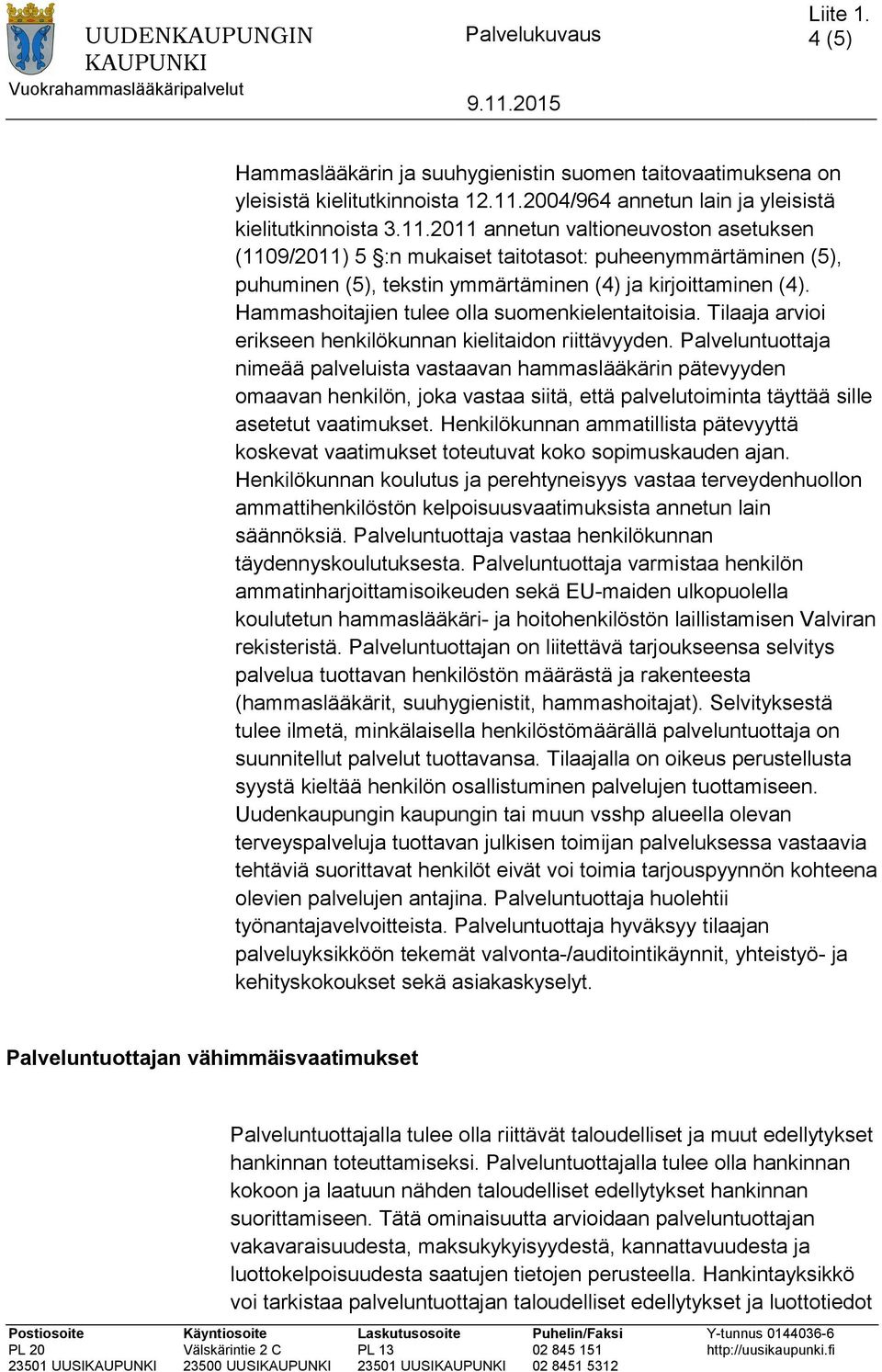 2011 annetun valtioneuvoston asetuksen (1109/2011) 5 :n mukaiset taitotasot: puheenymmärtäminen (5), puhuminen (5), tekstin ymmärtäminen (4) ja kirjoittaminen (4).