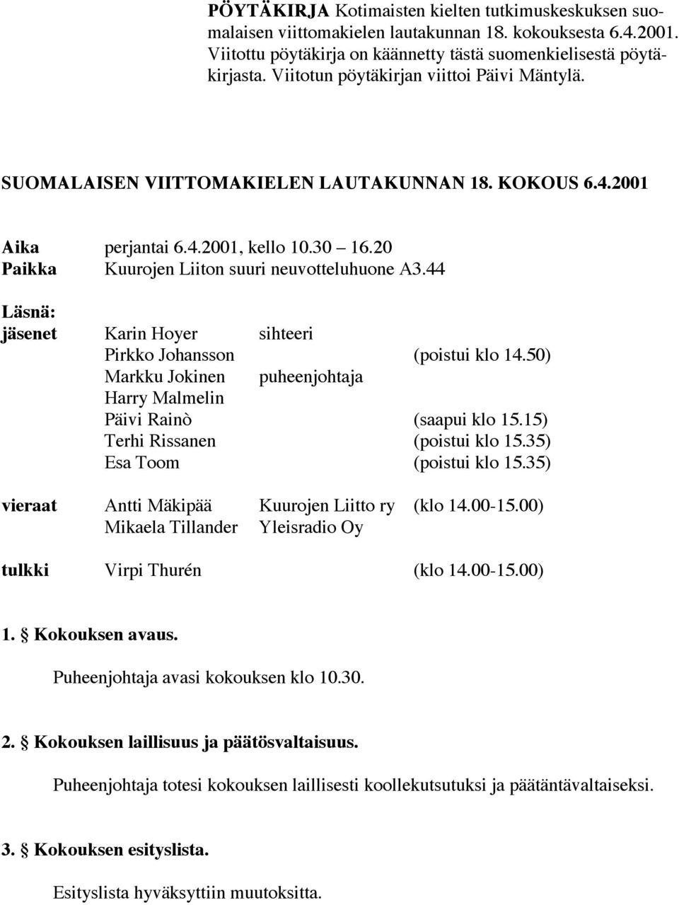 44 Läsnä: jäsenet Karin Hoyer sihteeri Pirkko Johansson (poistui klo 14.50) Markku Jokinen puheenjohtaja Harry Malmelin Päivi Rainò (saapui klo 15.15) Terhi Rissanen (poistui klo 15.