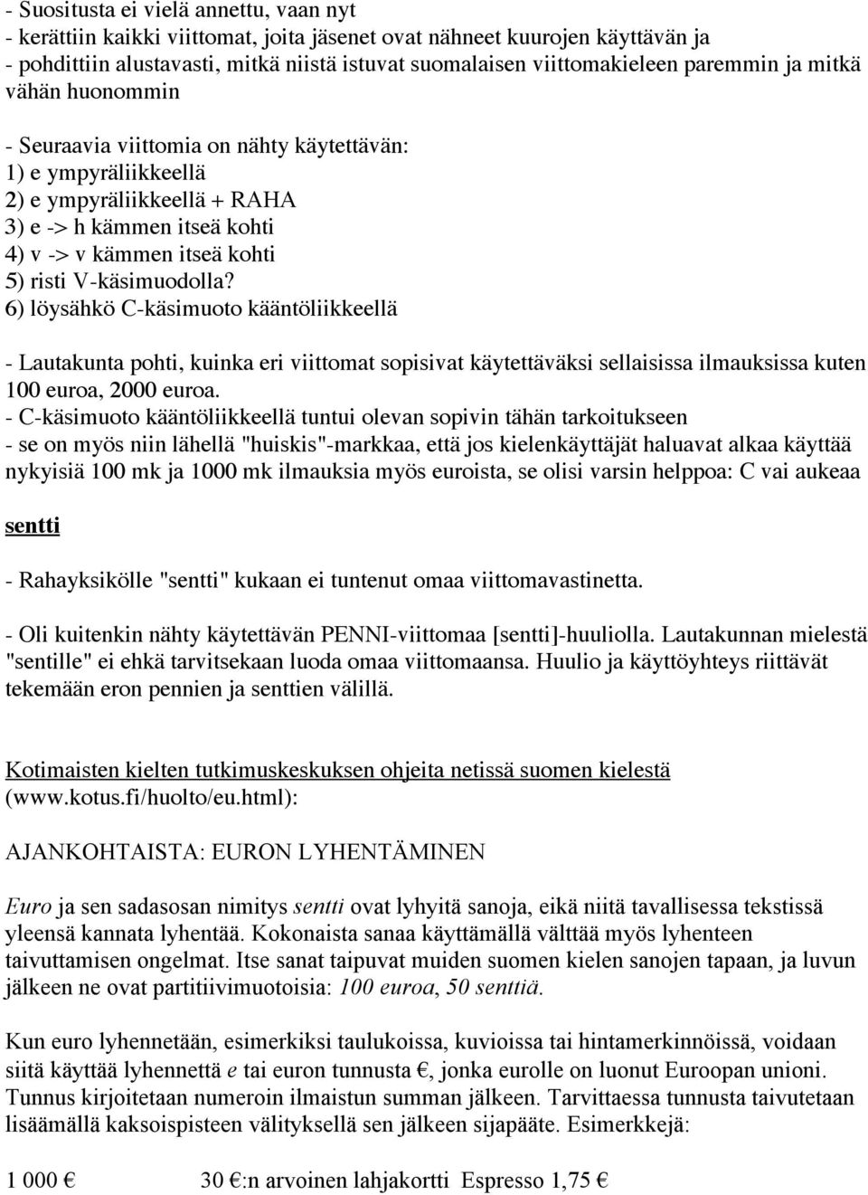 V-käsimuodolla? 6) löysähkö C-käsimuoto kääntöliikkeellä - Lautakunta pohti, kuinka eri viittomat sopisivat käytettäväksi sellaisissa ilmauksissa kuten 100 euroa, 2000 euroa.