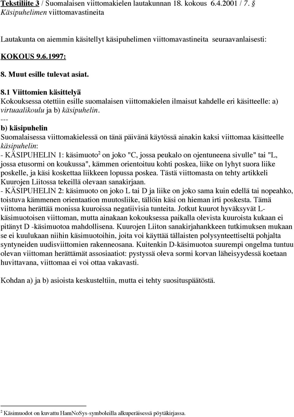 Muut esille tulevat asiat. 8.1 Viittomien käsittelyä Kokouksessa otettiin esille suomalaisen viittomakielen ilmaisut kahdelle eri käsitteelle: a) virtuaalikoulu ja b) käsipuhelin.