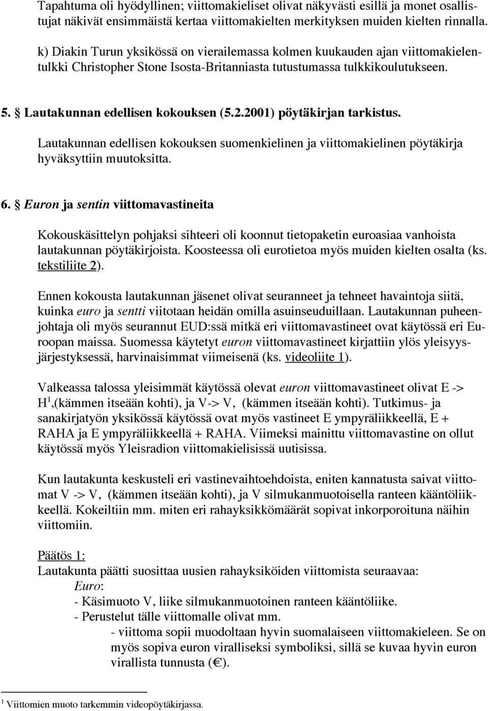 2001) pöytäkirjan tarkistus. Lautakunnan edellisen kokouksen suomenkielinen ja viittomakielinen pöytäkirja hyväksyttiin muutoksitta. 6.