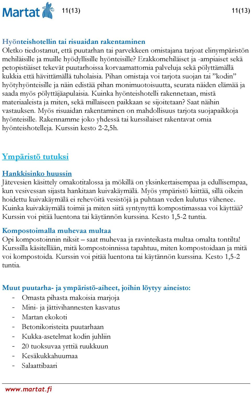 Pihan omistaja voi tarjota suojan tai kodin hyötyhyönteisille ja näin edistää pihan monimuotoisuutta, seurata näiden elämää ja saada myös pölyttäjäapulaisia.