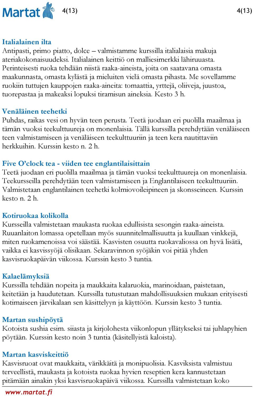 Me sovellamme ruokiin tuttujen kauppojen raaka-aineita: tomaattia, yrttejä, oliiveja, juustoa, tuorepastaa ja makeaksi lopuksi tiramisun aineksia. Kesto 3 h.