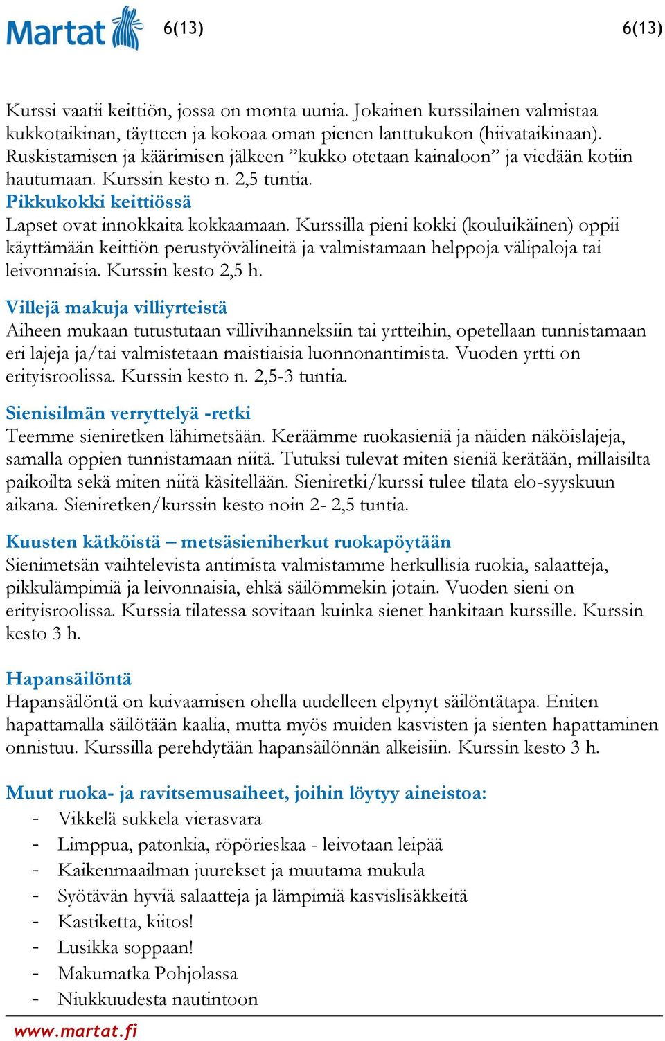 Kurssilla pieni kokki (kouluikäinen) oppii käyttämään keittiön perustyövälineitä ja valmistamaan helppoja välipaloja tai leivonnaisia. Kurssin kesto 2,5 h.