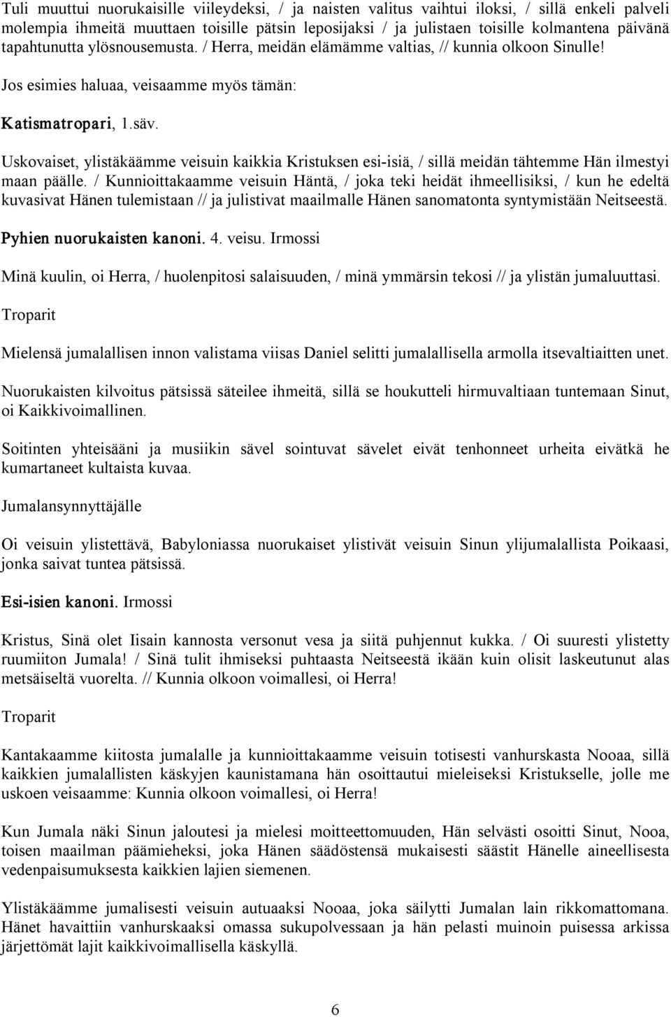 Uskovaiset, ylistäkäämme veisuin kaikkia Kristuksen esi isiä, / sillä meidän tähtemme Hän ilmestyi maan päälle.