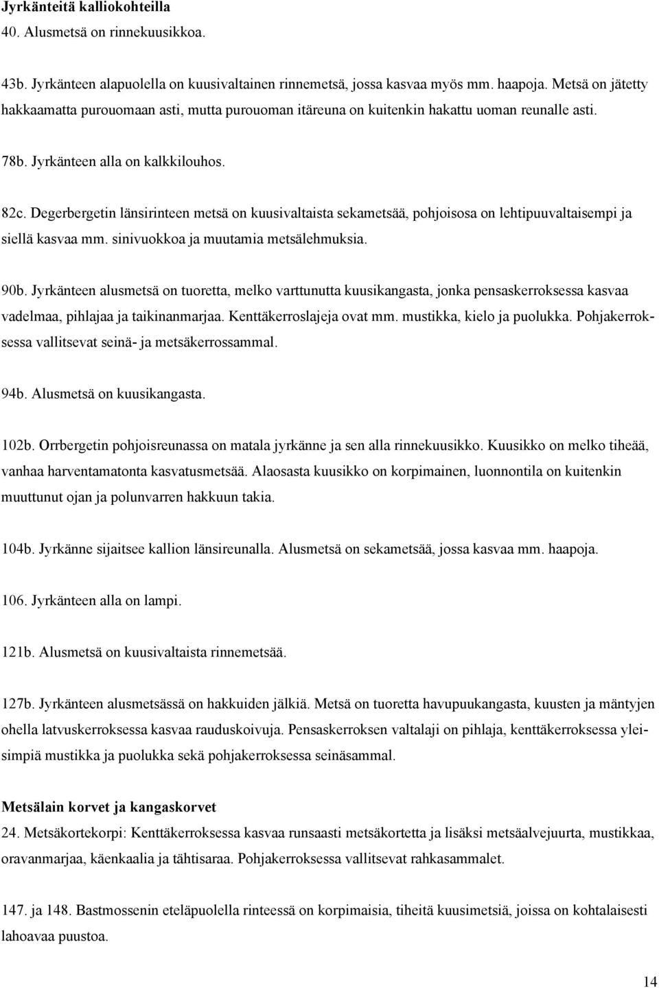 Degerbergetin länsirinteen metsä on kuusivaltaista sekametsää, pohjoisosa on lehtipuuvaltaisempi ja siellä kasvaa mm. sinivuokkoa ja muutamia metsälehmuksia. 90b.