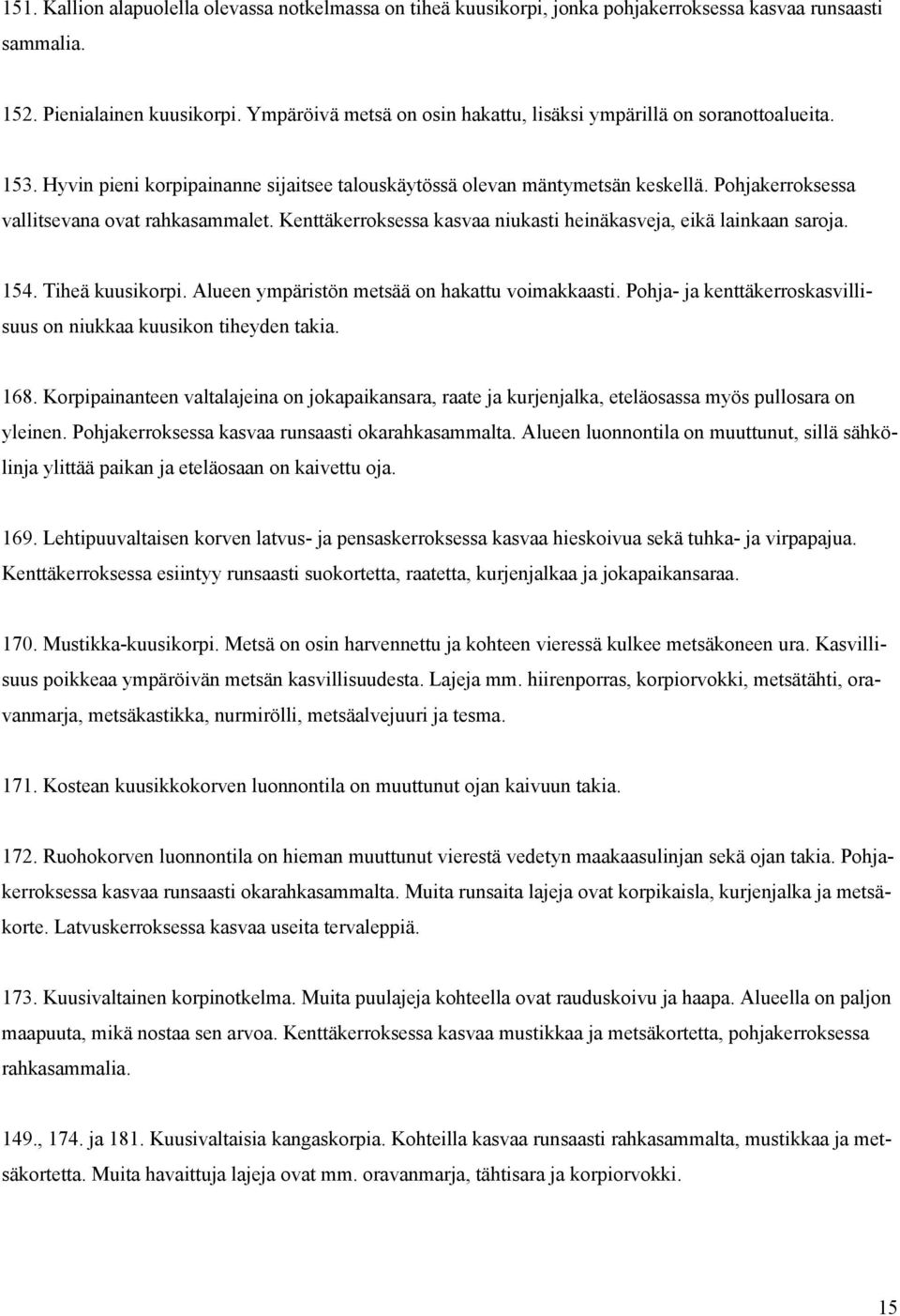 Pohjakerroksessa vallitsevana ovat rahkasammalet. Kenttäkerroksessa kasvaa niukasti heinäkasveja, eikä lainkaan saroja. 154. Tiheä kuusikorpi. Alueen ympäristön metsää on hakattu voimakkaasti.