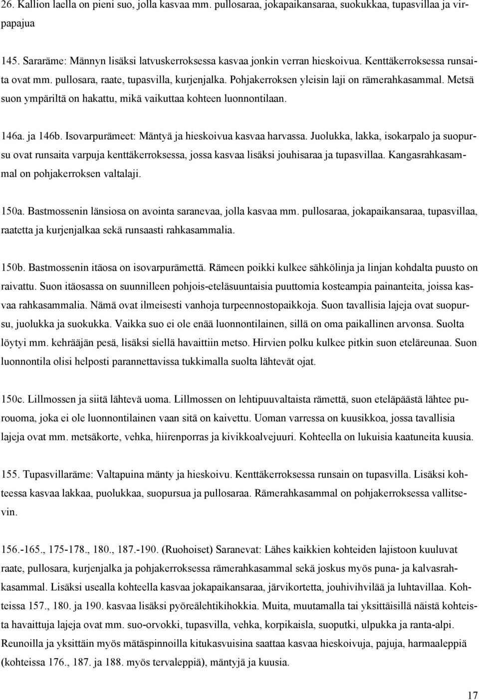 146a. ja 146b. Isovarpurämeet: Mäntyä ja hieskoivua kasvaa harvassa. Juolukka, lakka, isokarpalo ja suopursu ovat runsaita varpuja kenttäkerroksessa, jossa kasvaa lisäksi jouhisaraa ja tupasvillaa.