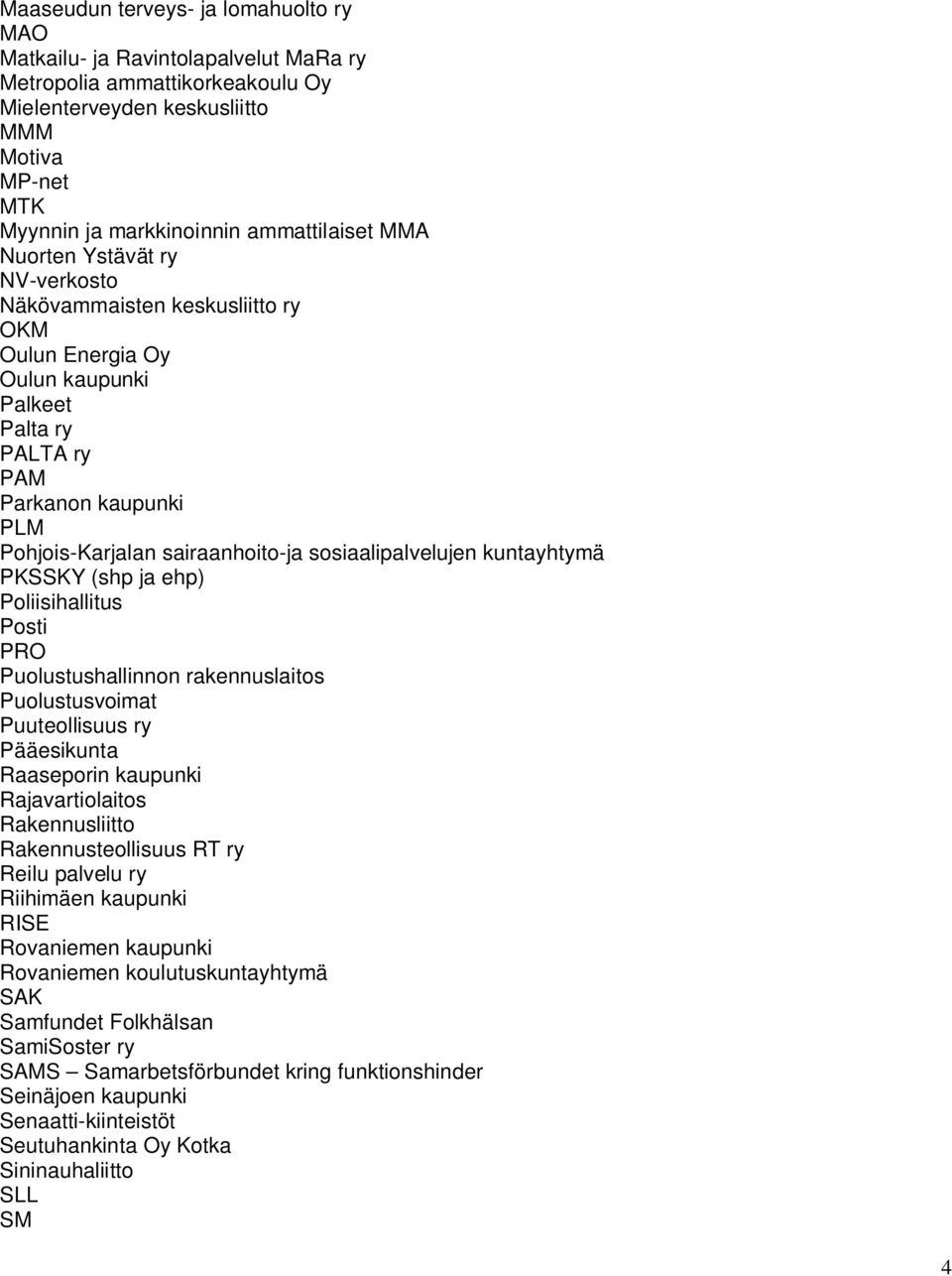 sairaanhoito-ja sosiaalipalvelujen kuntayhtymä PKSSKY (shp ja ehp) Poliisihallitus Posti PRO Puolustushallinnon rakennuslaitos Puolustusvoimat Puuteollisuus ry Pääesikunta Raaseporin kaupunki