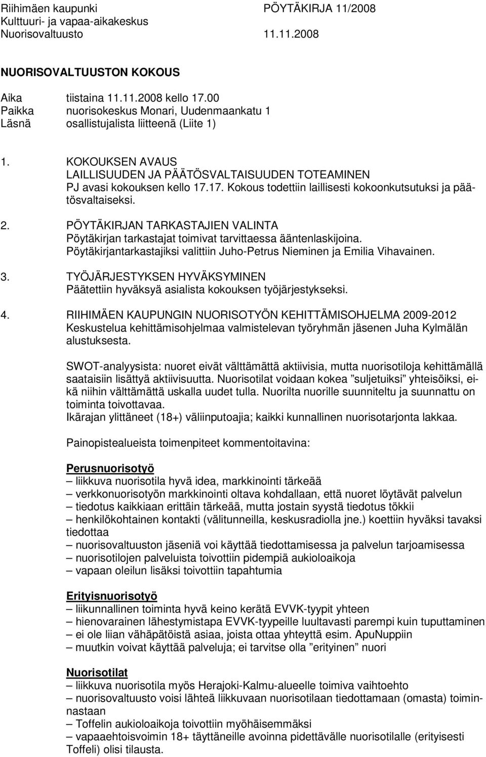 17. Kokous todettiin laillisesti kokoonkutsutuksi ja päätösvaltaiseksi. 2. PÖYTÄKIRJAN TARKASTAJIEN VALINTA Pöytäkirjan tarkastajat toimivat tarvittaessa ääntenlaskijoina.