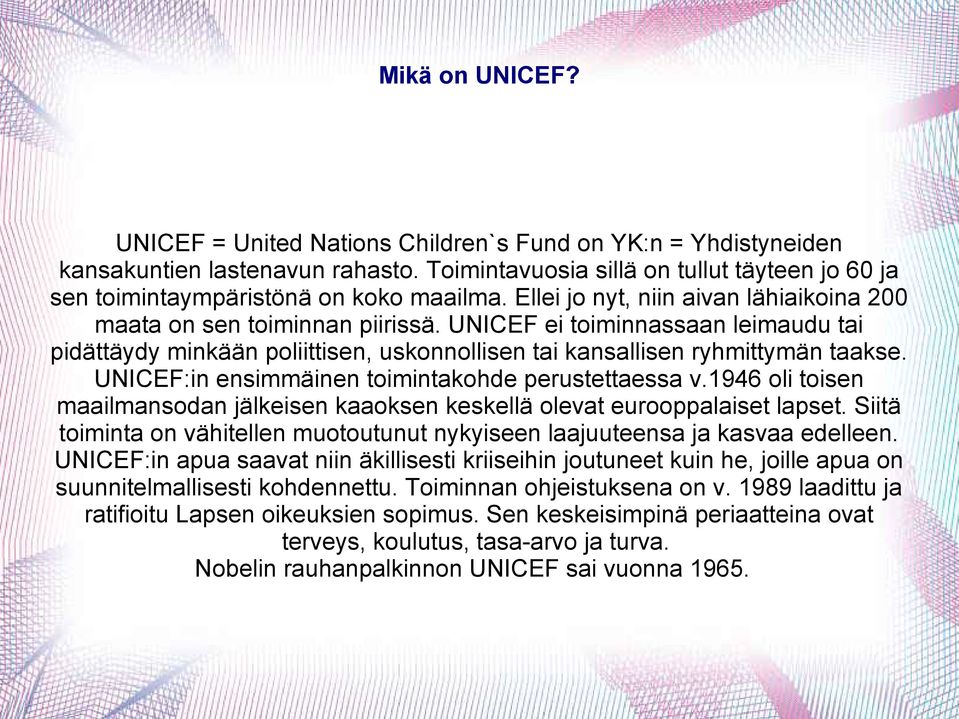 UNICEF ei toiminnassaan leimaudu tai pidättäydy minkään poliittisen, uskonnollisen tai kansallisen ryhmittymän taakse. UNICEF:in ensimmäinen toimintakohde perustettaessa v.