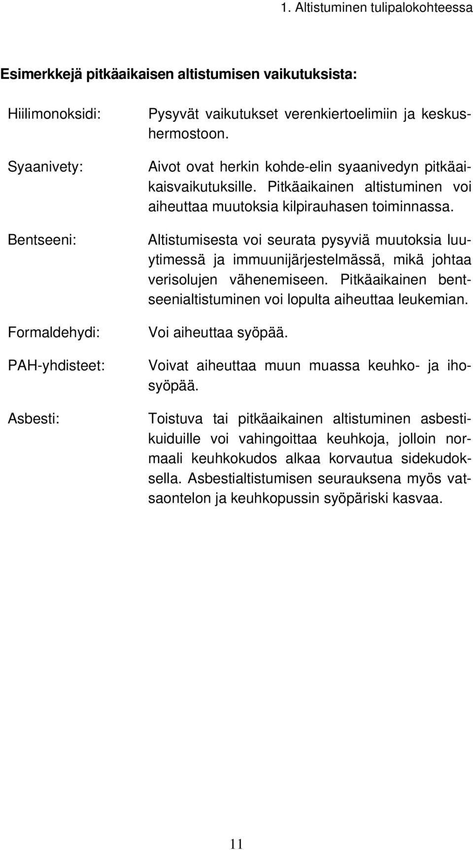 Altistumisesta voi seurata pysyviä muutoksia luuytimessä ja immuunijärjestelmässä, mikä johtaa verisolujen vähenemiseen. Pitkäaikainen bentseenialtistuminen voi lopulta aiheuttaa leukemian.