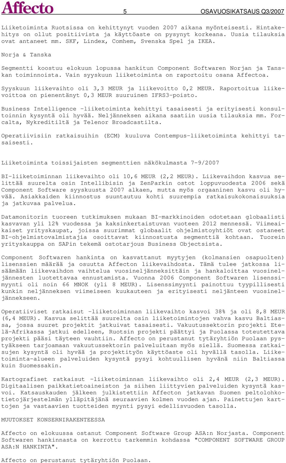 Vain syyskuun liiketoiminta on raportoitu osana Affectoa. Syyskuun liikevaihto oli 3,3 MEUR ja liikevoitto 0,2 MEUR. Raportoitua liikevoittoa on pienentänyt 0,3 MEUR suuruinen IFRS3-poisto.