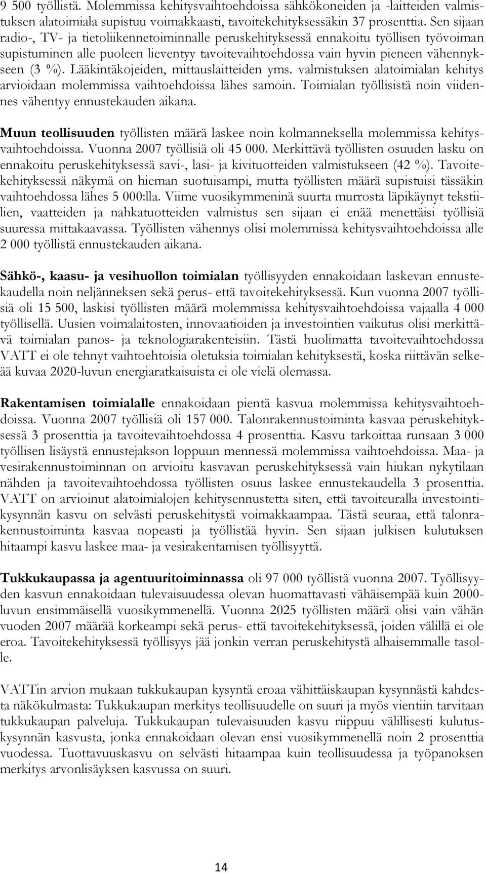 Lääkintäkojeiden, mittauslaitteiden yms. valmistuksen alatoimialan kehitys arvioidaan molemmissa vaihtoehdoissa lähes samoin. Toimialan työllisistä noin viidennes vähentyy ennustekauden aikana.