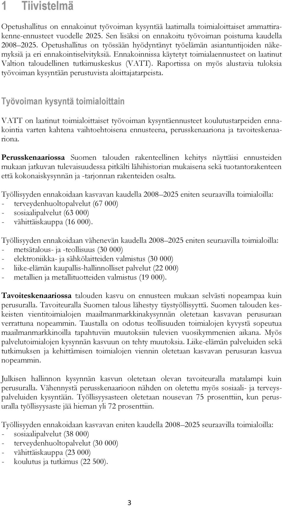 Ennakoinnissa käytetyt toimialaennusteet on laatinut Valtion taloudellinen tutkimuskeskus (VATT). Raportissa on myös alustavia tuloksia työvoiman kysyntään perustuvista aloittajatarpeista.