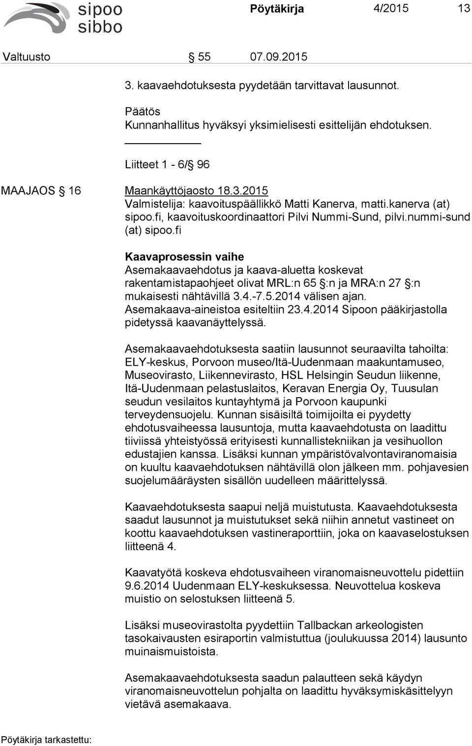 nummi-sund (at) sipoo.fi Kaavaprosessin vaihe Asemakaavaehdotus ja kaava-aluetta koskevat rakentamistapaohjeet olivat MRL:n 65 :n ja MRA:n 27 :n mukaisesti nähtävillä 3.4.-7.5.2014 välisen ajan.