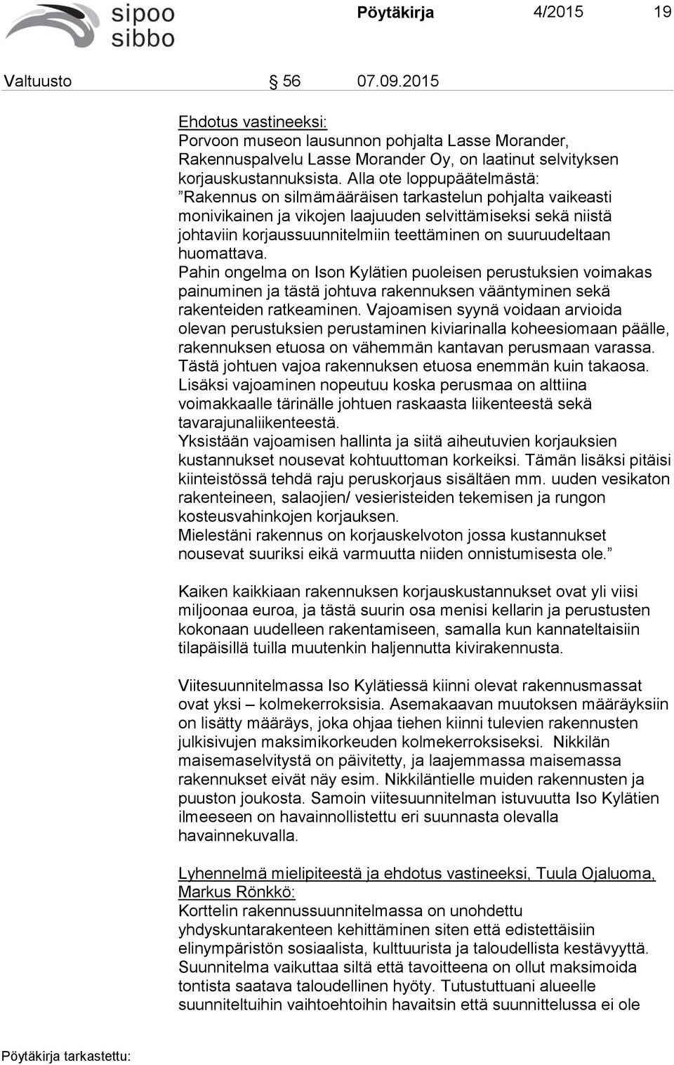 suuruudeltaan huomattava. Pahin ongelma on Ison Kylätien puoleisen perustuksien voimakas painuminen ja tästä johtuva rakennuksen vääntyminen sekä rakenteiden ratkeaminen.