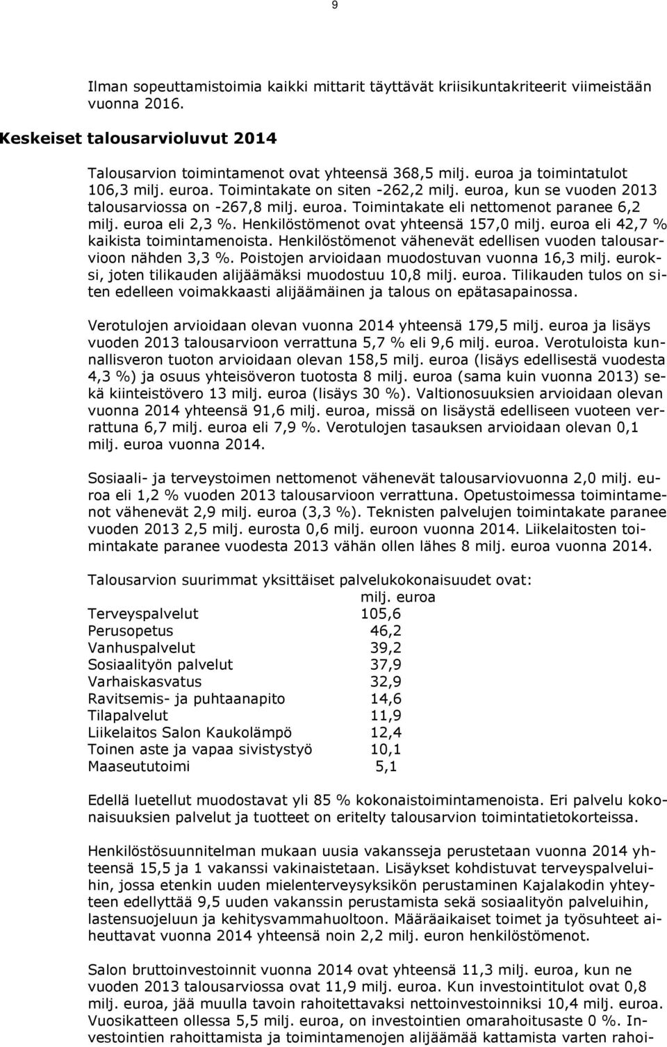 euroa eli 2,3 %. Henkilöstömenot ovat yhteensä 157,0 milj. euroa eli 42,7 % kaikista toimintamenoista. Henkilöstömenot vähenevät edellisen vuoden talousarvioon nähden 3,3 %.