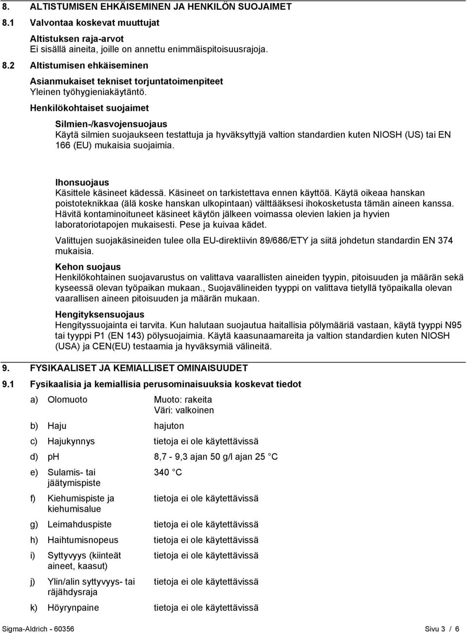 Ihonsuojaus Käsittele käsineet kädessä. Käsineet on tarkistettava ennen käyttöä. Käytä oikeaa hanskan poistoteknikkaa (älä koske hanskan ulkopintaan) välttääksesi ihokosketusta tämän aineen kanssa.