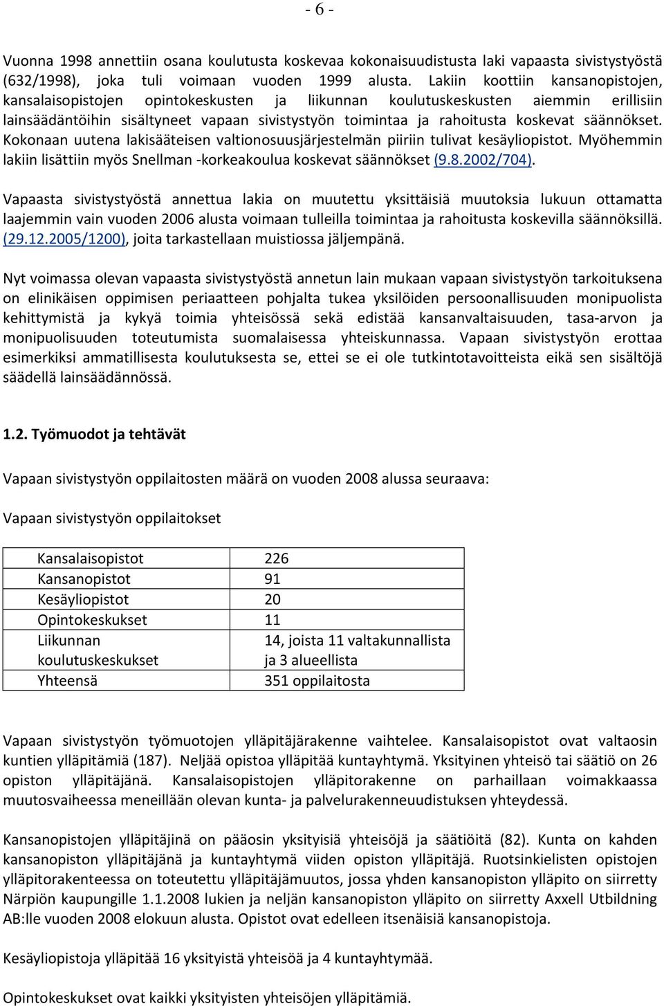 säännökset. Kokonaan uutena lakisääteisen valtionosuusjärjestelmän piiriin tulivat kesäyliopistot. Myöhemmin lakiin lisättiin myös Snellman korkeakoulua koskevat säännökset (9.8.2002/704).