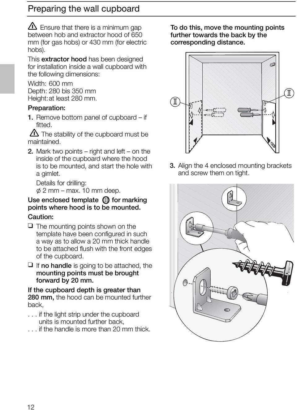 Remove bottom panel of cupboard if fitted. The stability of the cupboard must be maintained. 2.