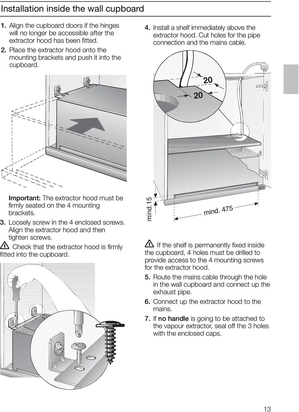 20 20 Important: The extractor hood must be firmly seated on the 4 mounting brackets. 3. Loosely screw in the 4 enclosed screws. Align the extractor hood and then tighten screws.