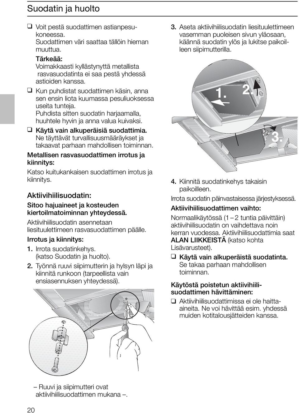 Puhdista sitten suodatin harjaamalla, huuhtele hyvin ja anna valua kuivaksi. Käytä vain alkuperäisiä suodattimia. Ne täyttävät turvallisuusmääräykset ja takaavat parhaan mahdollisen toiminnan.