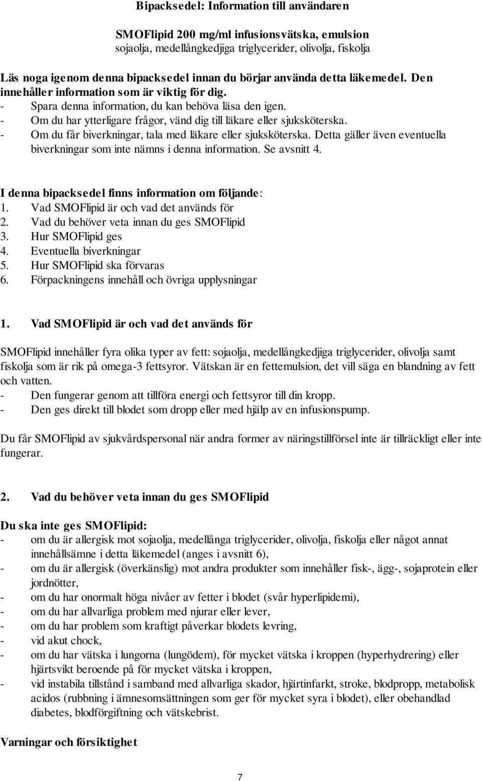 - Om du har ytterligare frågor, vänd dig till läkare eller sjuksköterska. - Om du får biverkningar, tala med läkare eller sjuksköterska.