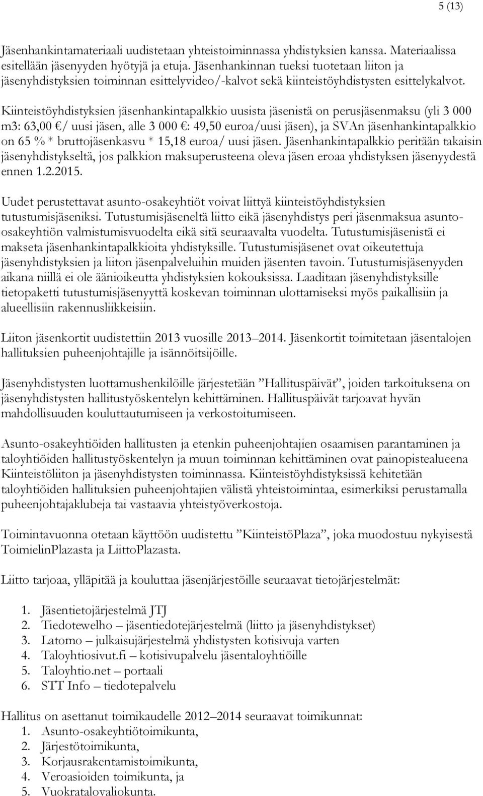 Kiinteistöyhdistyksien jäsenhankintapalkkio uusista jäsenistä on perusjäsenmaksu (yli 3 000 m3: 63,00 / uusi jäsen, alle 3 000 : 49,50 euroa/uusi jäsen), ja SVAn jäsenhankintapalkkio on 65 % *