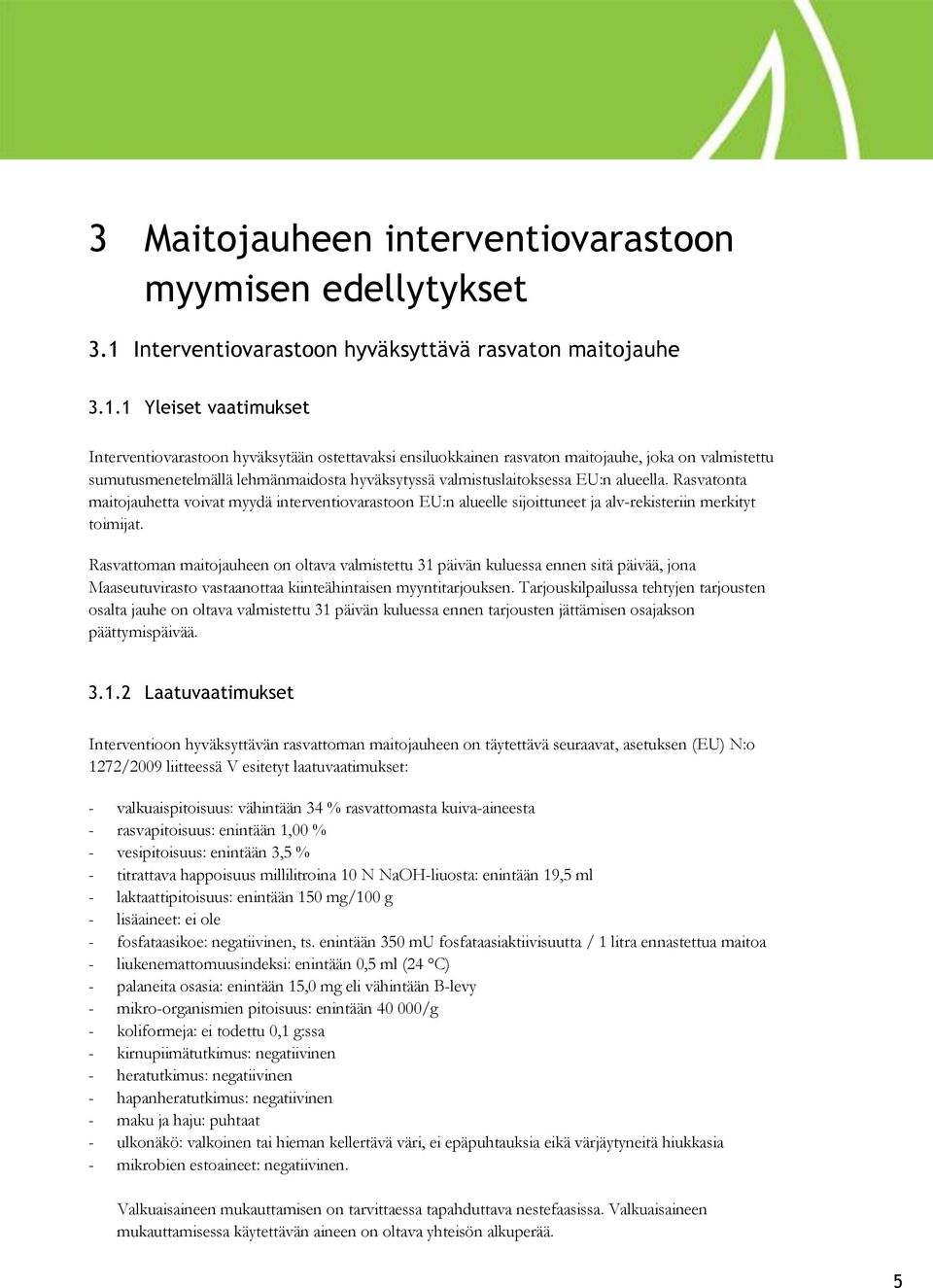 1 Yleiset vaatimukset Interventiovarastoon hyväksytään ostettavaksi ensiluokkainen rasvaton maitojauhe, joka on valmistettu sumutusmenetelmällä lehmänmaidosta hyväksytyssä valmistuslaitoksessa EU:n