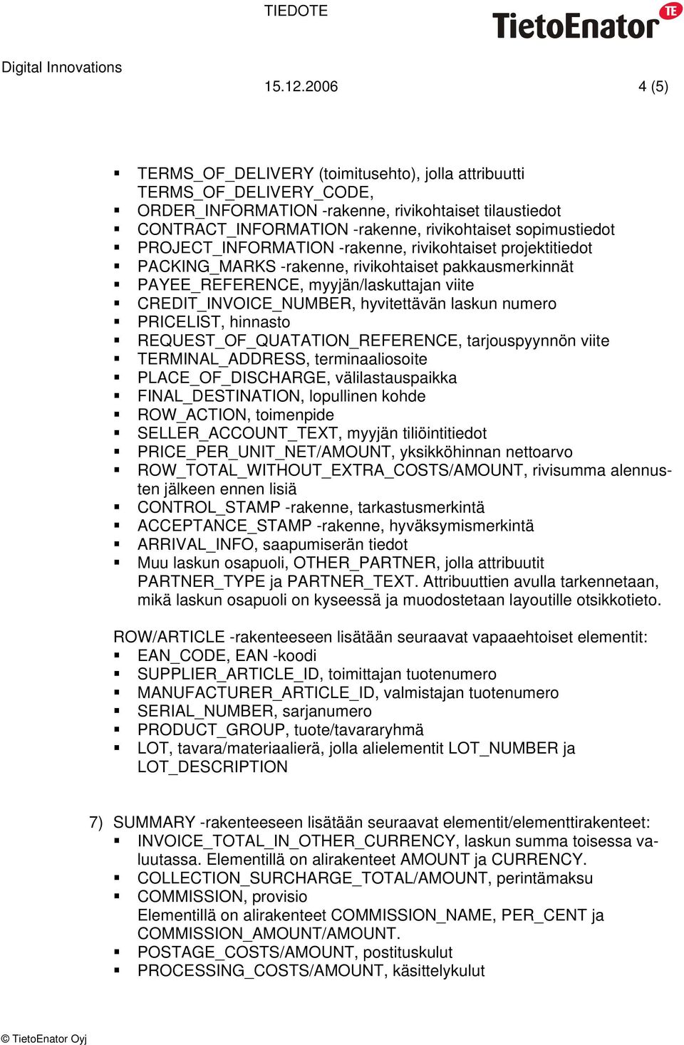 sopimustiedot PROJECT_INFORMATION -rakenne, rivikohtaiset projektitiedot PACKING_MARKS -rakenne, rivikohtaiset pakkausmerkinnät PAYEE_REFERENCE, myyjän/laskuttajan viite CREDIT_INVOICE_NUMBER,