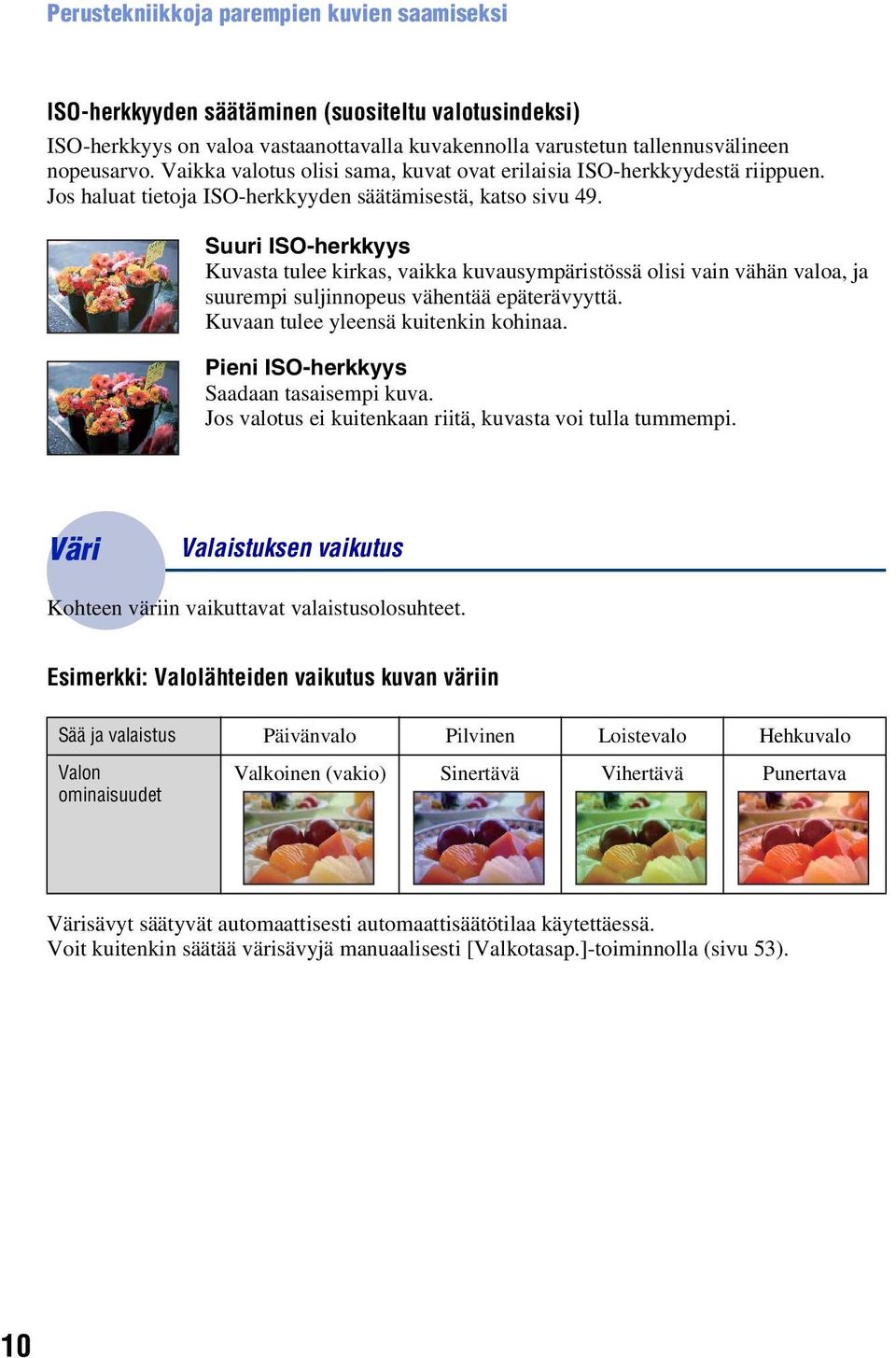 Suuri ISO-herkkyys Kuvasta tulee kirkas, vaikka kuvausympäristössä olisi vain vähän valoa, ja suurempi suljinnopeus vähentää epäterävyyttä. Kuvaan tulee yleensä kuitenkin kohinaa.