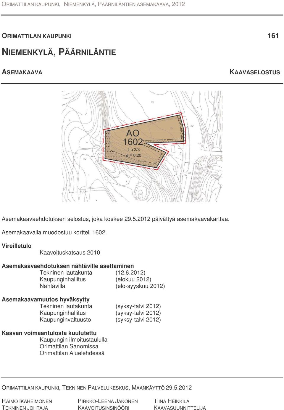 2012) Kaupunginhallitus (elokuu 2012) Nähtävillä (elo-syyskuu 2012) Asemakaavamuutos hyväksytty Tekninen lautakunta (syksy-talvi 2012) Kaupunginhallitus (syksy-talvi 2012) Kaupunginvaltuusto